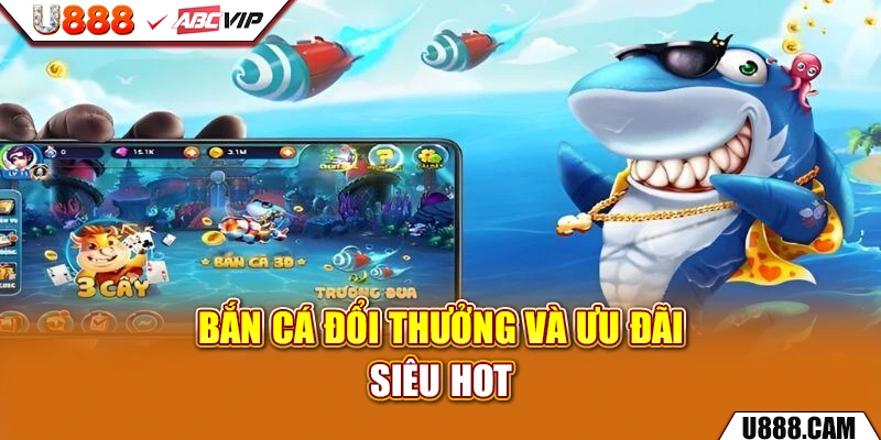 Bắn cá đổi thưởng và ưu đãi siêu hot