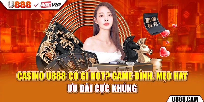 Casino U888 Có Gì Hot? Game Đỉnh, Mẹo Hay, Ưu Đãi Cực Khủng