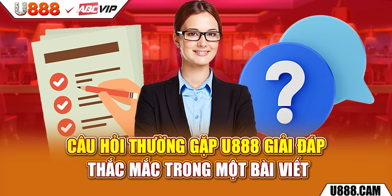 Câu hỏi thường gặp u888 giải đáp thắc mắc trong một bài viết