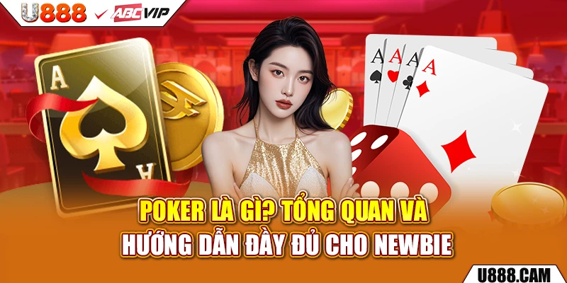 Poker Là Gì? Tổng Quan Và Hướng Dẫn Đầy Đủ Cho Newbie
