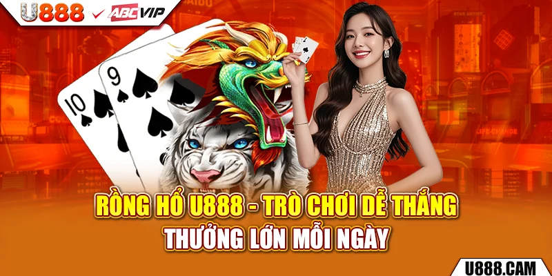 Rồng Hổ U888 - Trò Chơi Dễ Thắng, Thưởng Lớn Mỗi Ngày