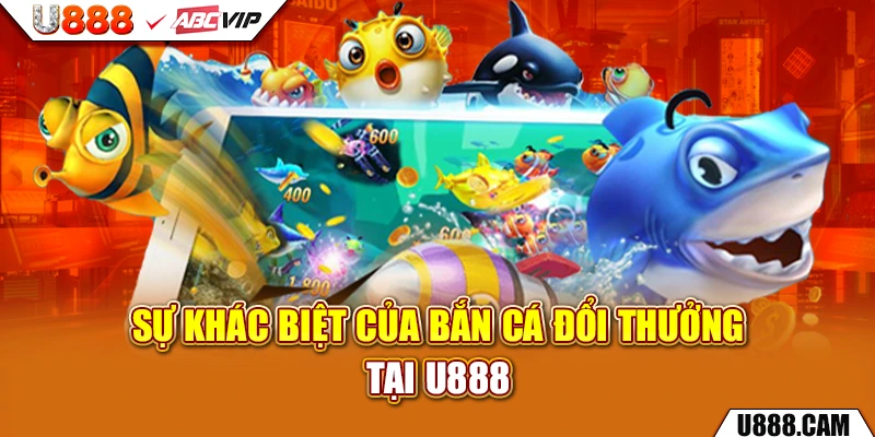 Sự khác biệt của bắn cá đổi thưởng tại U888